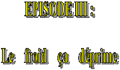 EPISODE III : 

Le    froid    a    dprime 